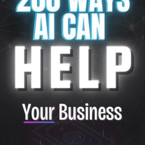 200 Powerful Ways AI Can Elevate Your Business: The Essential Success Guide